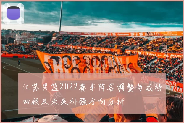 江苏男篮2022赛季阵容调整与成绩回顾及未来补强方向分析