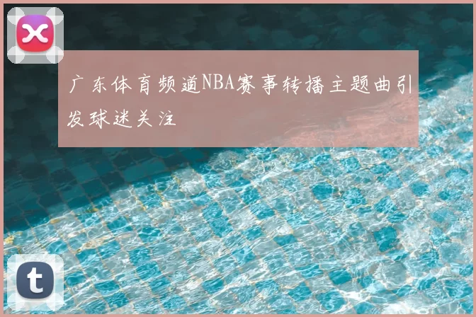 广东体育频道NBA赛事转播主题曲引发球迷关注