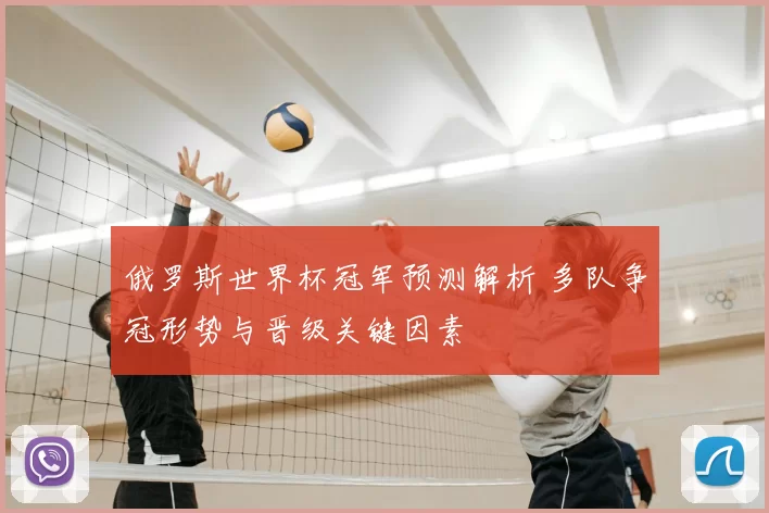 俄罗斯世界杯冠军预测解析 多队争冠形势与晋级关键因素