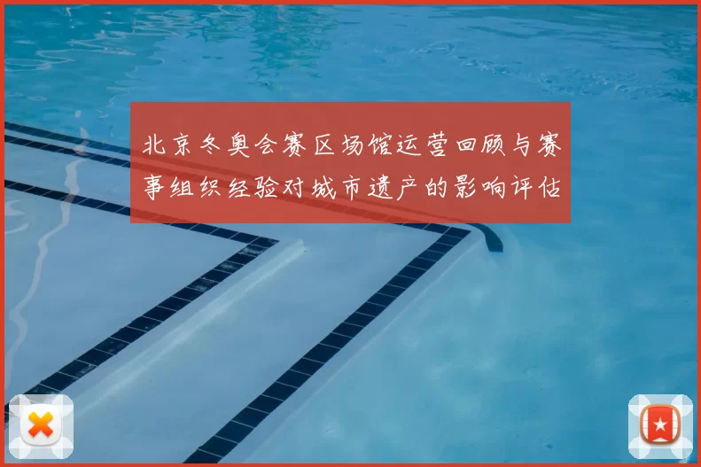 北京冬奥会赛区场馆运营回顾与赛事组织经验对城市遗产的影响评估