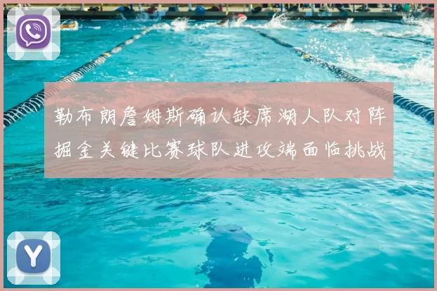 勒布朗詹姆斯确认缺席湖人队对阵掘金关键比赛球队进攻端面临挑战