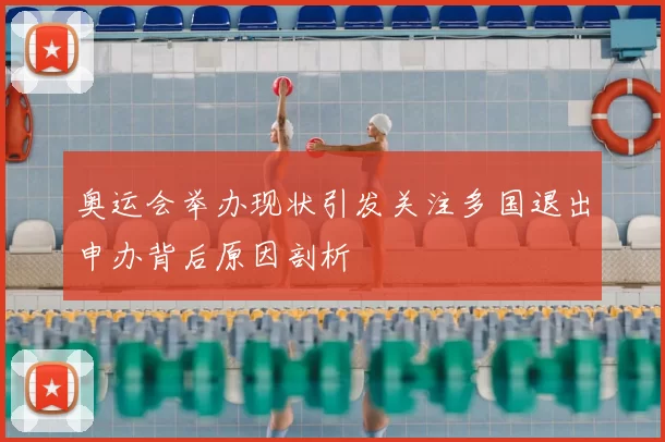 奥运会举办现状引发关注多国退出申办背后原因剖析