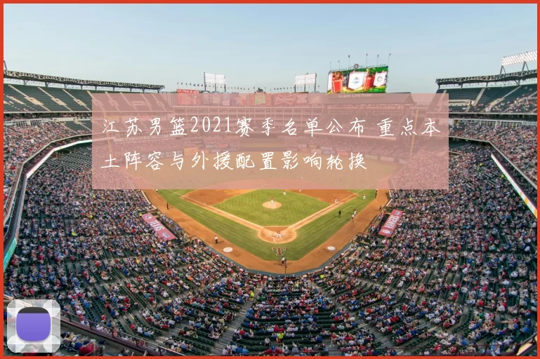 江苏男篮2021赛季名单公布 重点本土阵容与外援配置影响轮换