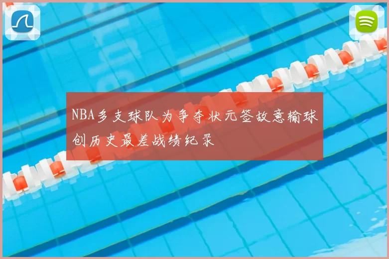 NBA多支球队为争夺状元签故意输球创历史最差战绩纪录