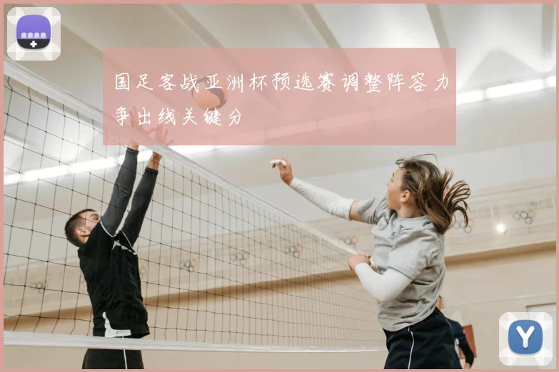 国足客战亚洲杯预选赛调整阵容力争出线关键分