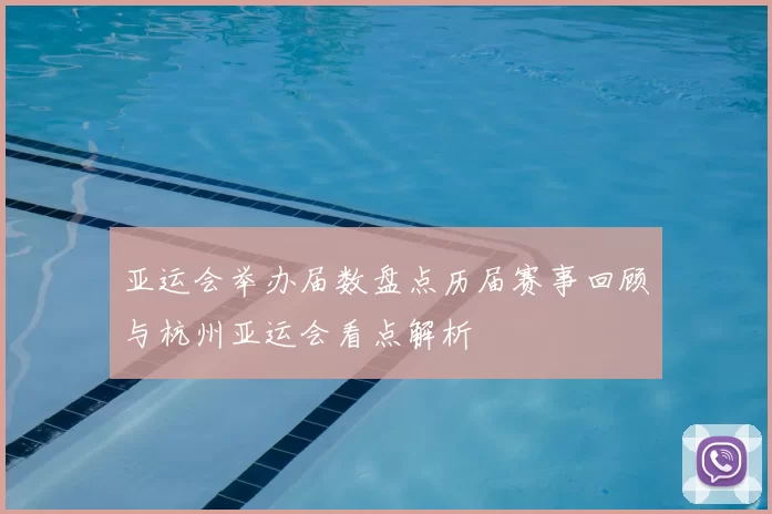 亚运会举办届数盘点历届赛事回顾与杭州亚运会看点解析