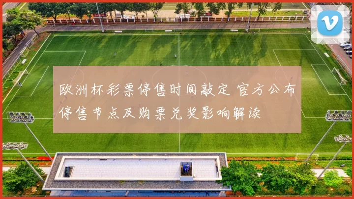 欧洲杯彩票停售时间敲定 官方公布停售节点及购票兑奖影响解读