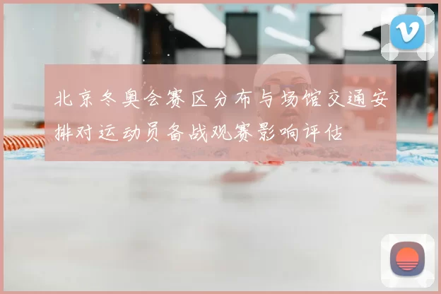 北京冬奥会赛区分布与场馆交通安排对运动员备战观赛影响评估