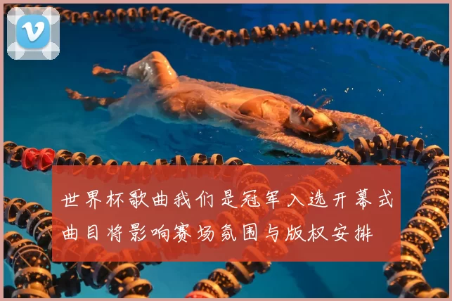 世界杯歌曲我们是冠军入选开幕式曲目将影响赛场氛围与版权安排