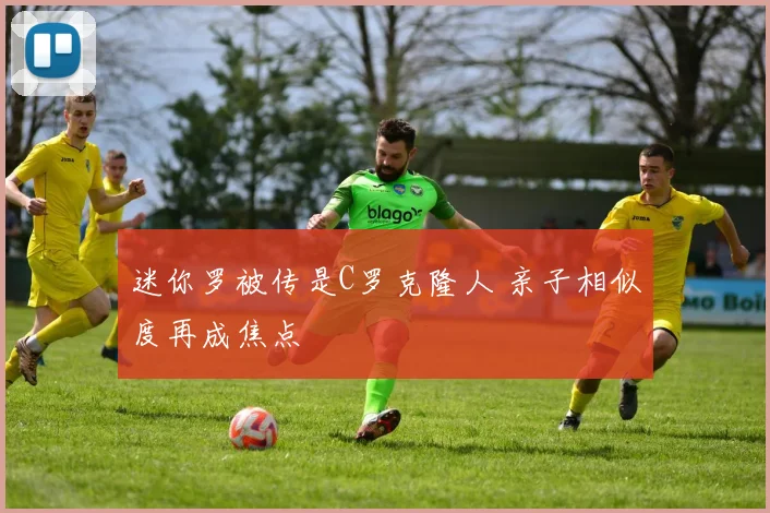 迷你罗被传是C罗克隆人 亲子相似度再成焦点