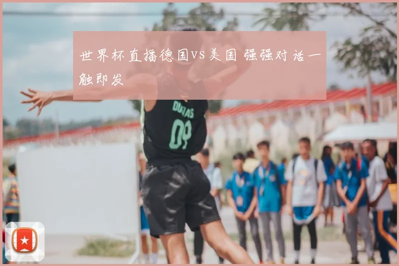 世界杯直播德国vs美国 强强对话一触即发
