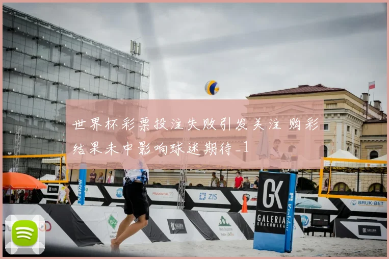 世界杯彩票投注失败引发关注 购彩结果未中影响球迷期待_1