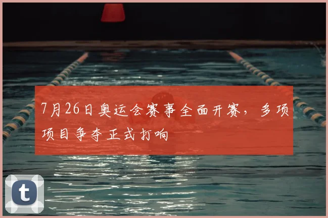 7月26日奥运会赛事全面开赛,多项项目争夺正式打响
