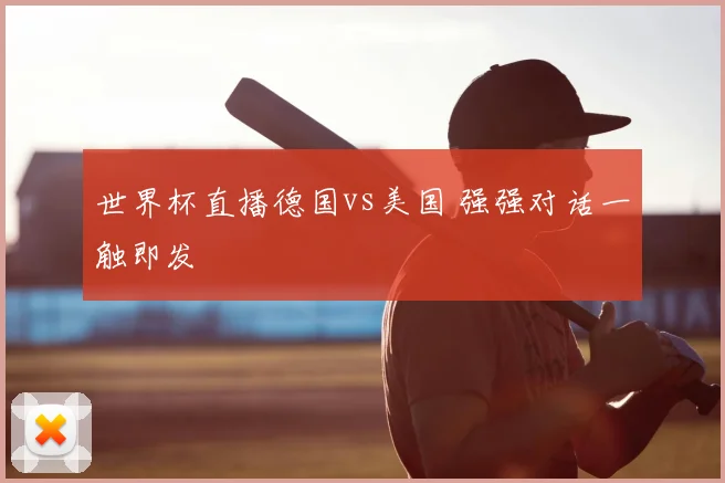 世界杯直播德国vs美国 强强对话一触即发