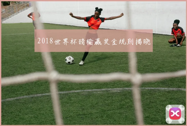 2018世界杯猜输赢奖金规则揭晓