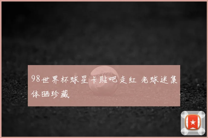 98世界杯球星卡贴吧走红 老球迷集体晒珍藏
