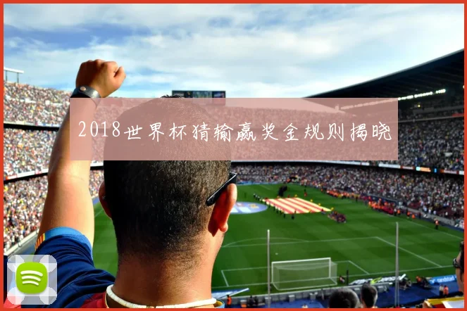 2018世界杯猜输赢奖金规则揭晓