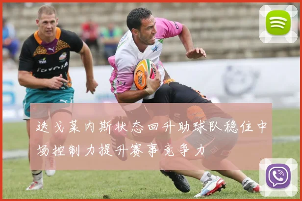 迭戈莱内斯状态回升助球队稳住中场控制力提升赛事竞争力